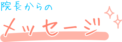 院長からのメッセージ
